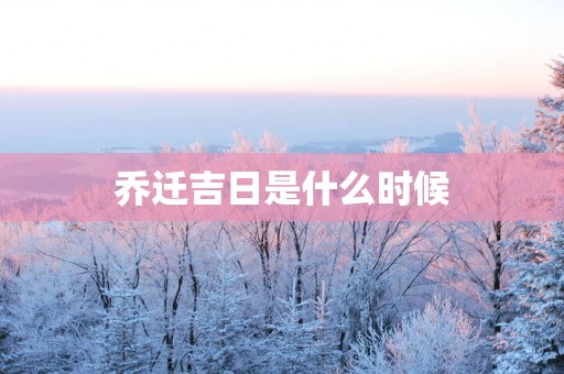 乔迁吉日是什么时候
