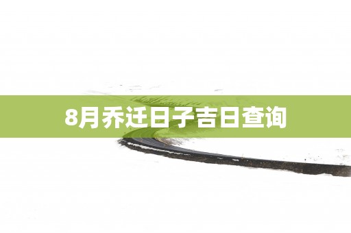 8月乔迁日子吉日查询