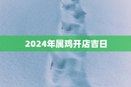 2025年属鸡开店吉日