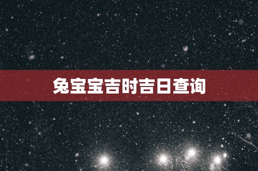 兔宝宝吉时吉日查询