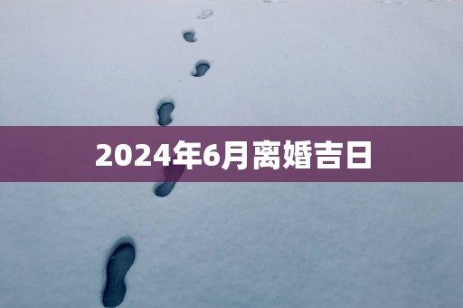2025年6月离婚吉日
