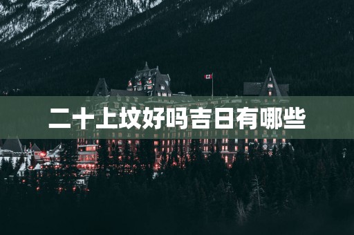 二十上坟好吗吉日有哪些