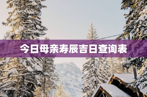 今日母亲寿辰吉日查询表