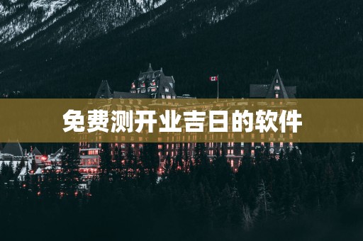 免费测开业吉日的软件