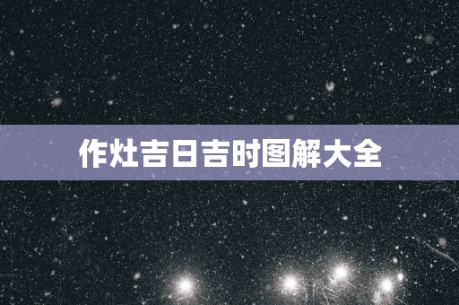 作灶吉日吉时图解大全