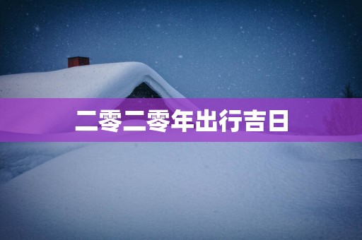 二零二零年出行吉日
