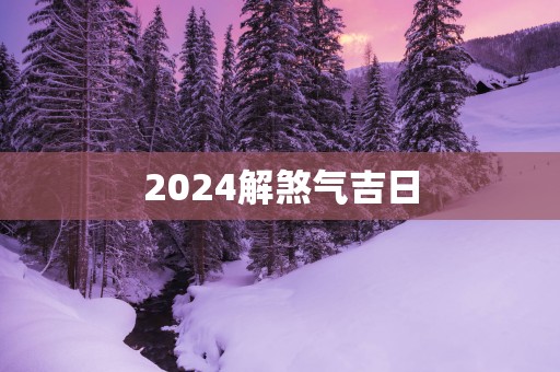 2025解煞气吉日