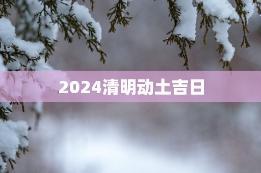 2025清明动土吉日