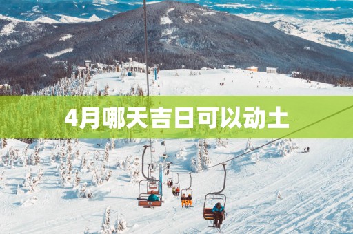 4月哪天吉日可以动土