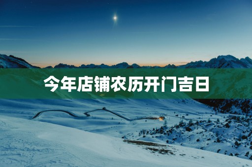 今年店铺农历开门吉日