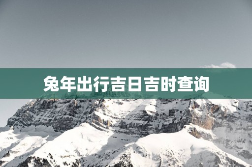 蛇年出行吉日吉时查询