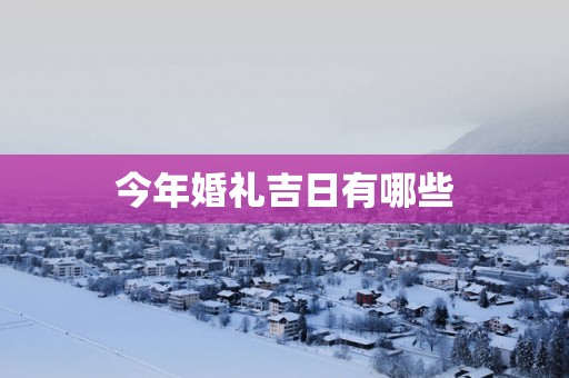 今年婚礼吉日有哪些