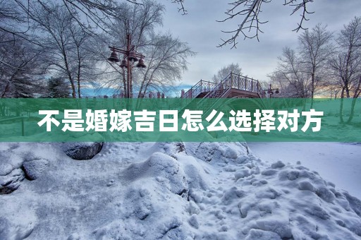 不是婚嫁吉日怎么选择对方