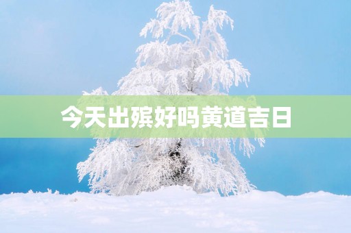 今天出殡好吗黄道吉日