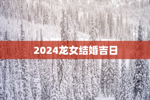 2025龙女结婚吉日