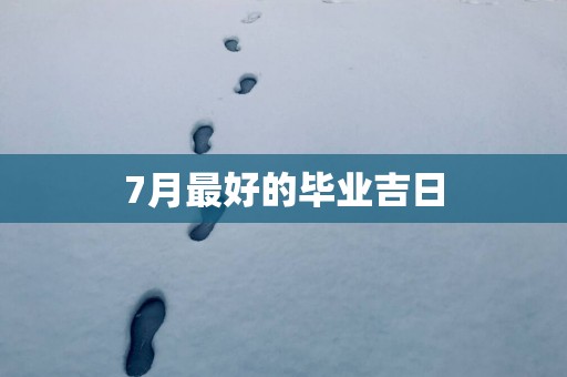 7月最好的毕业吉日
