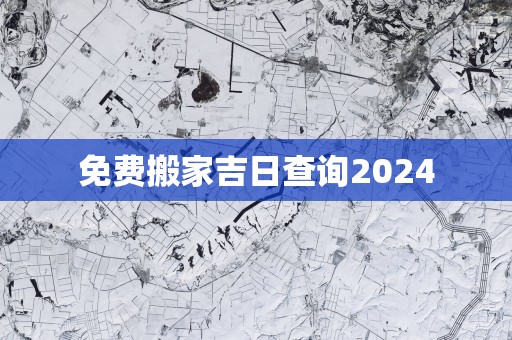免费搬家吉日查询2025