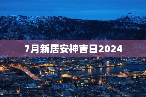 7月新居安神吉日2025