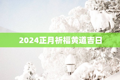 2025正月祈福黄道吉日