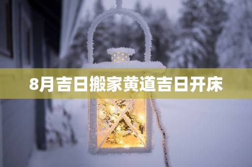 8月吉日搬家黄道吉日开床