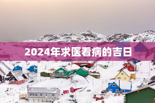 2025年求医看病的吉日