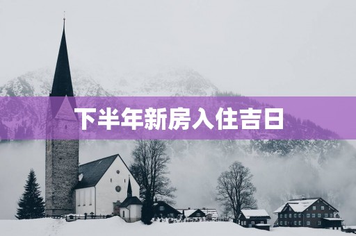下半年新房入住吉日