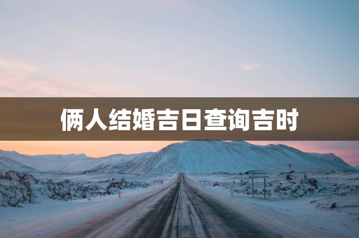俩人结婚吉日查询吉时