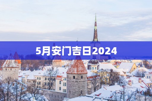 5月安门吉日2025