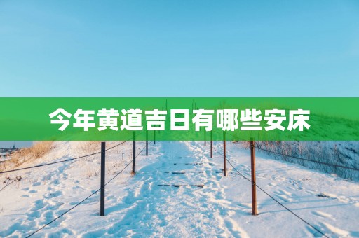 今年黄道吉日有哪些安床