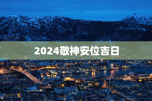 2025敬神安位吉日