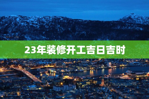23年装修开工吉日吉时