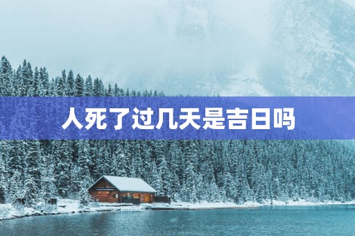 人死了过几天是吉日吗