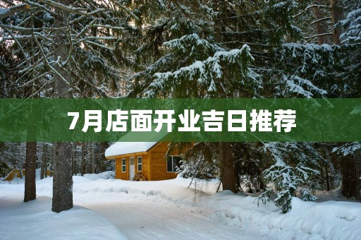 7月店面开业吉日推荐