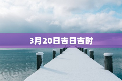 3月20日吉日吉时