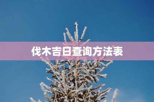 伐木吉日查询方法表