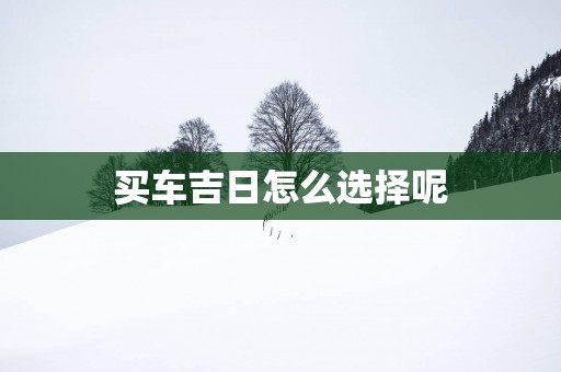 买车吉日怎么选择呢