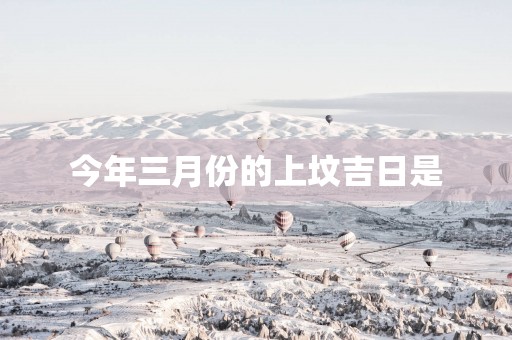 今年三月份的上坟吉日是