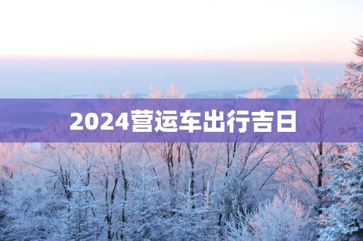2025营运车出行吉日