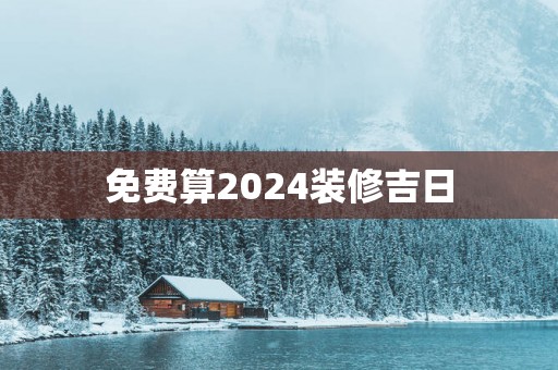 免费算2025装修吉日