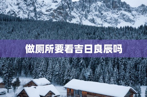 做厕所要看吉日良辰吗