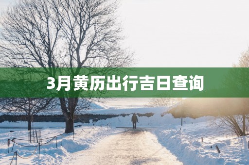3月黄历出行吉日查询