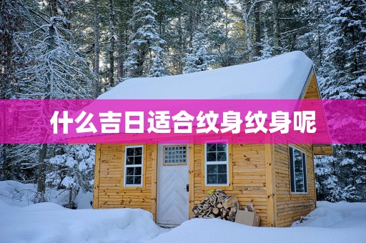 什么吉日适合纹身纹身呢