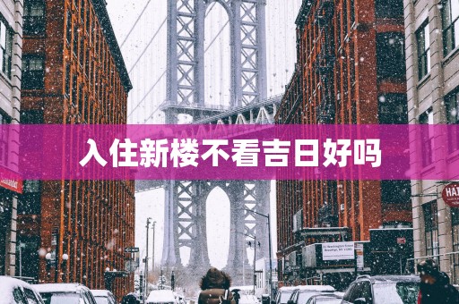 入住新楼不看吉日好吗