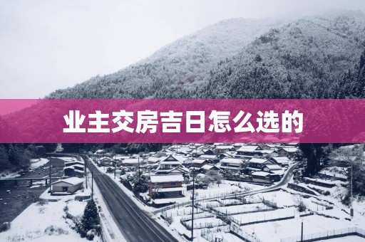 业主交房吉日怎么选的