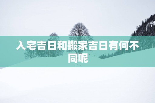 入宅吉日和搬家吉日有何不同呢