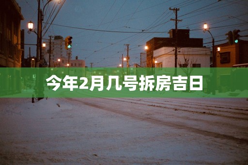 今年2月几号拆房吉日