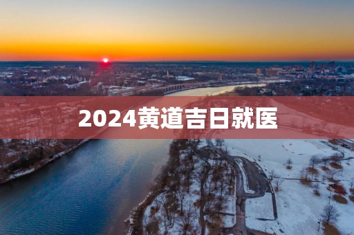 2025黄道吉日就医