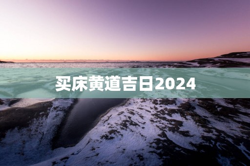买床黄道吉日2025