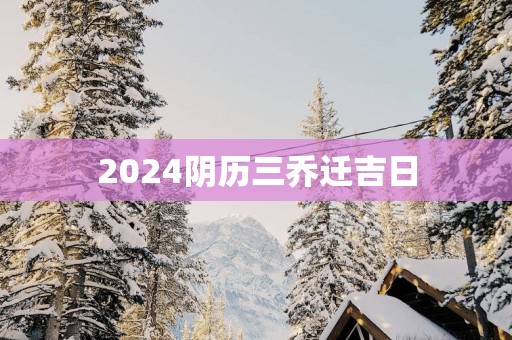 2024阴历三乔迁吉日