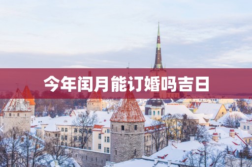 今年闰月能订婚吗吉日